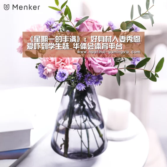 《星期一的丰满》:好身材人妻秀恩爱吓到学生妹_华体会体育平台(图2) 华体会体育平台