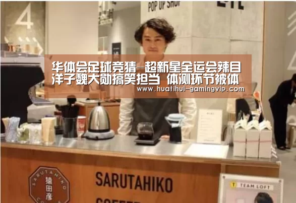 华体会足球竞猜-超新星全运会辣目洋子魏大勋搞笑担当 体测环节被体重制裁(图2) 华体会娱乐平台
