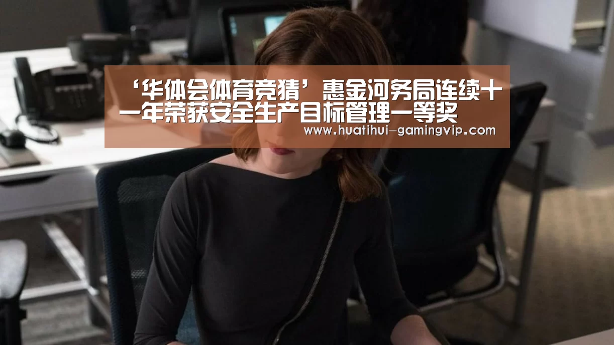 ‘华体会体育竞猜’惠金河务局连续十一年荣获安全生产目标管理一等奖(图1) 华体会体育竞猜