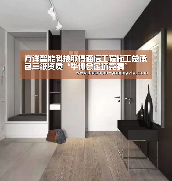 方洋智能科技取得通信工程施工总承包三级资质‘华体会足球竞猜’(图1) 华体会体育平台