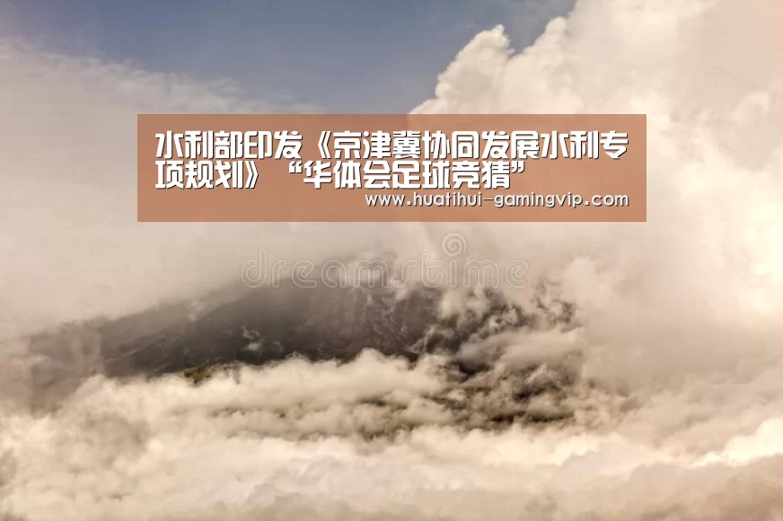 水利部印发《京津冀协同发展水利专项规划》“华体会足球竞猜”(图2) 华体会体育竞猜