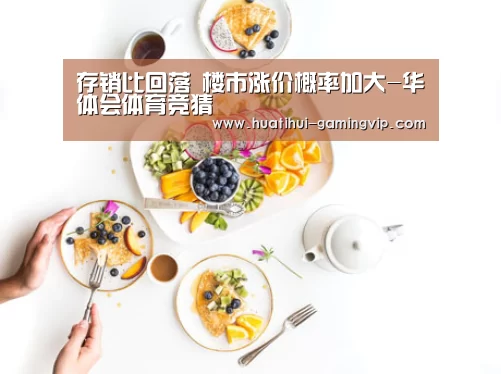 存销比回落 楼市涨价概率加大-华体会体育竞猜(图2) 华体会体育竞猜